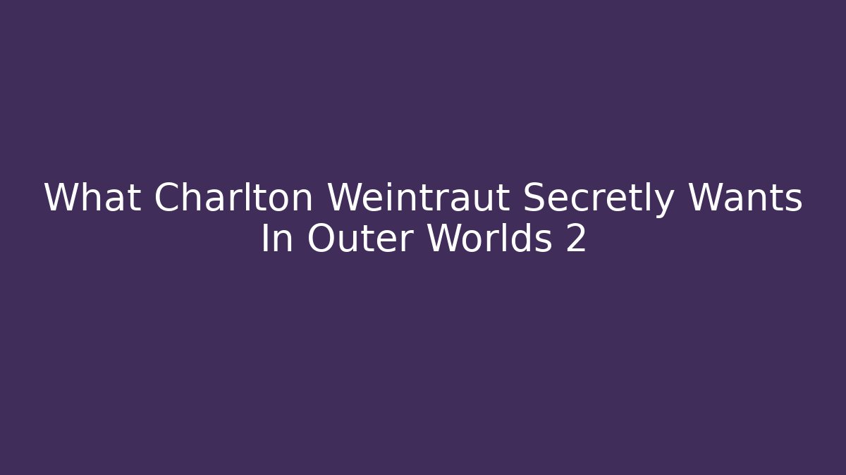 What Charlton Weintraut Secretly Wants In Outer Worlds 2