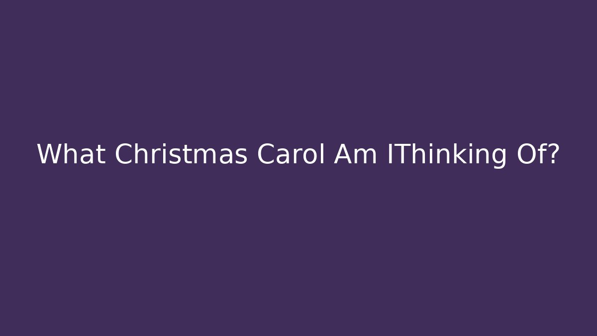 What Christmas Carol Am IThinking Of?