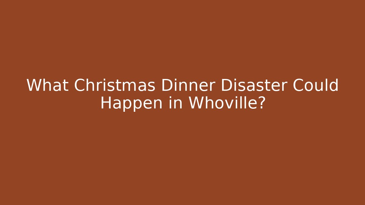 What Christmas Dinner Disaster Could Happen in Whoville?