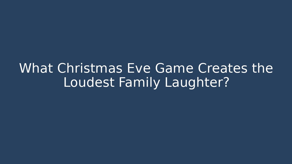What Christmas Eve Game Creates the Loudest Family Laughter?