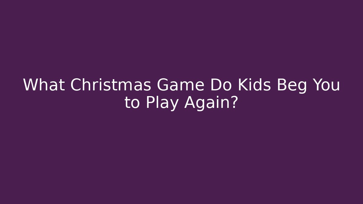 What Christmas Game Do Kids Beg You to Play Again? - Critter Realm