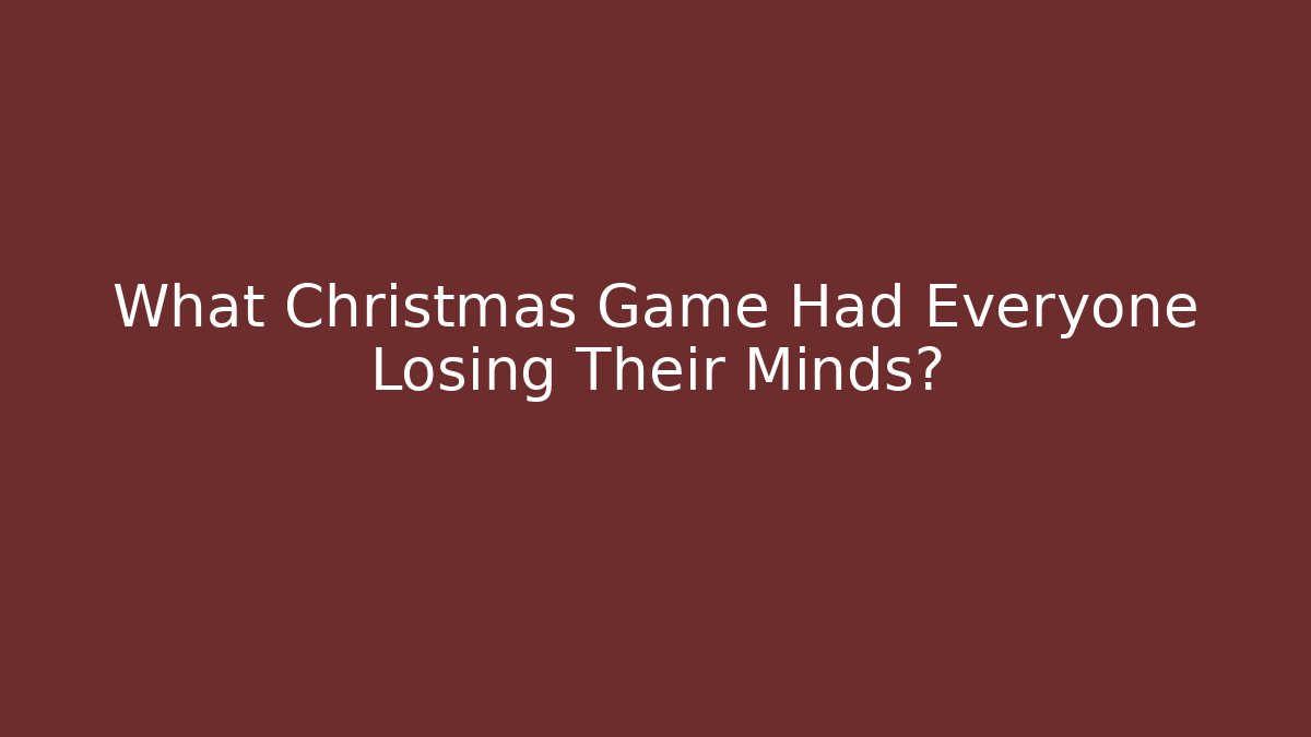 What Christmas Game Had Everyone Losing Their Minds?