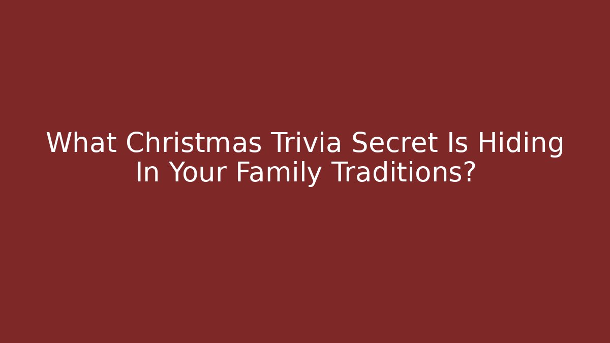 What Christmas Trivia Secret Is Hiding In Your Family Traditions?