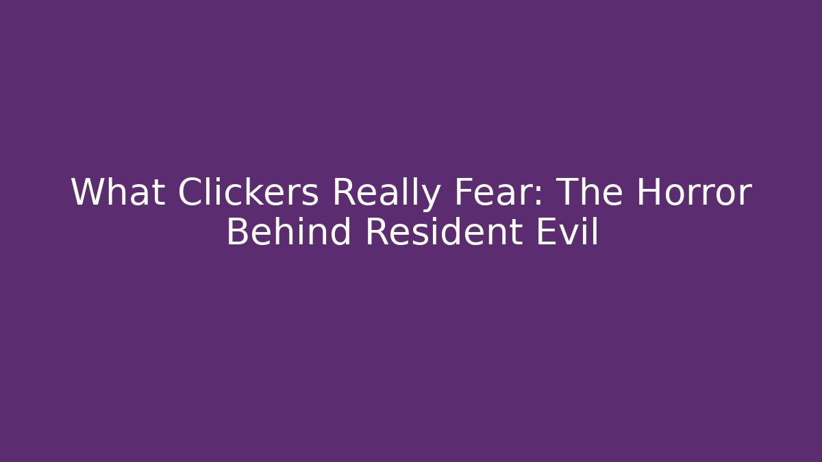 What Clickers Really Fear: The Horror Behind Resident Evil
