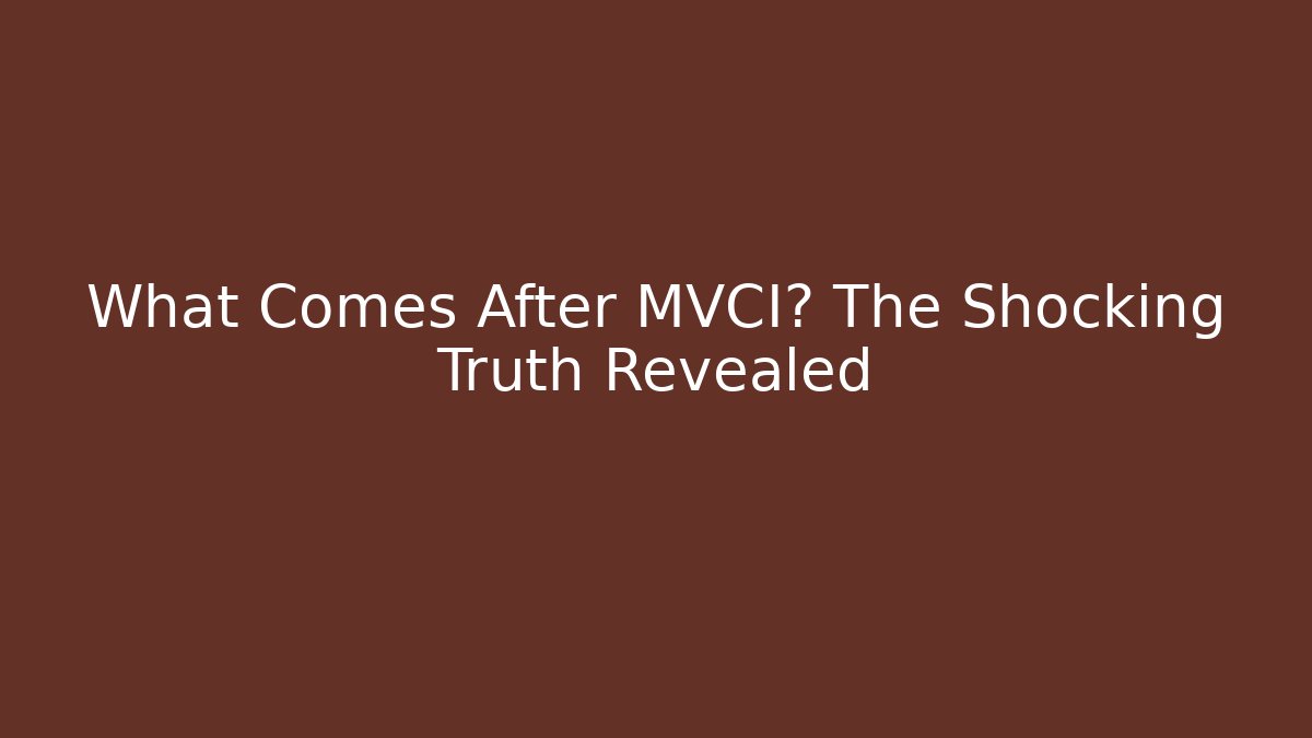 What Comes After MVCI? The Shocking Truth Revealed