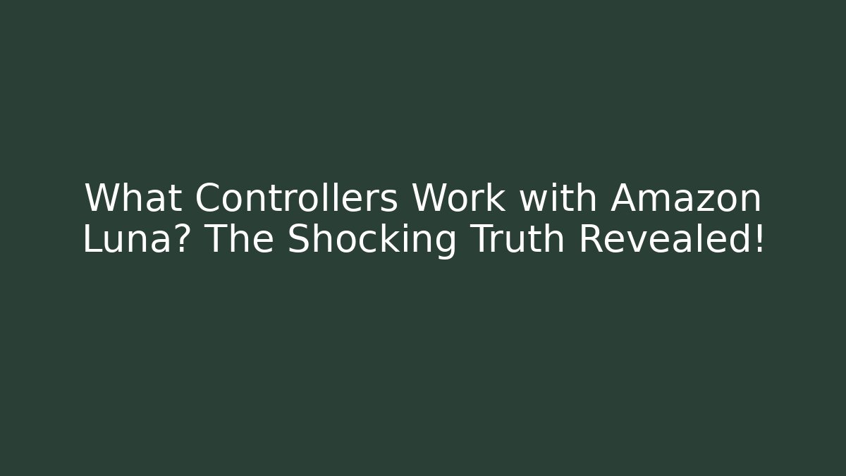 What Controllers Work with Amazon Luna? The Shocking Truth Revealed!
