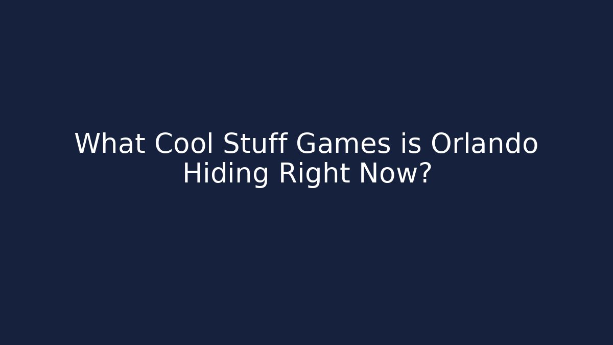What Cool Stuff Games is Orlando Hiding Right Now?