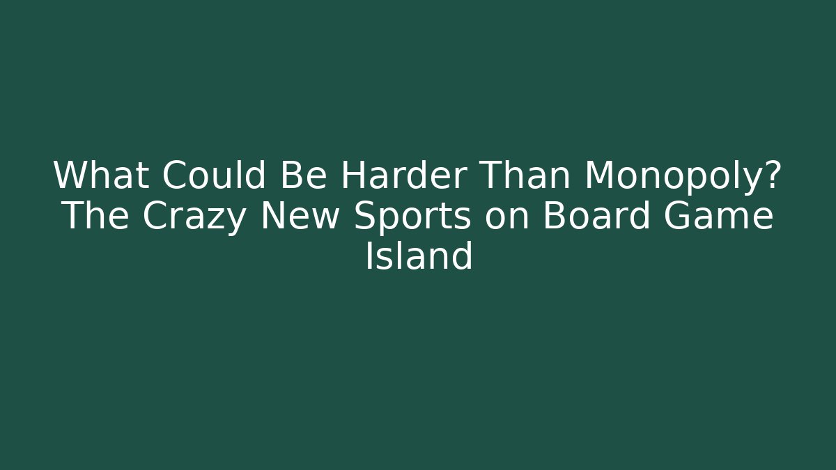 What Could Be Harder Than Monopoly? The Crazy New Sports on Board Game Island