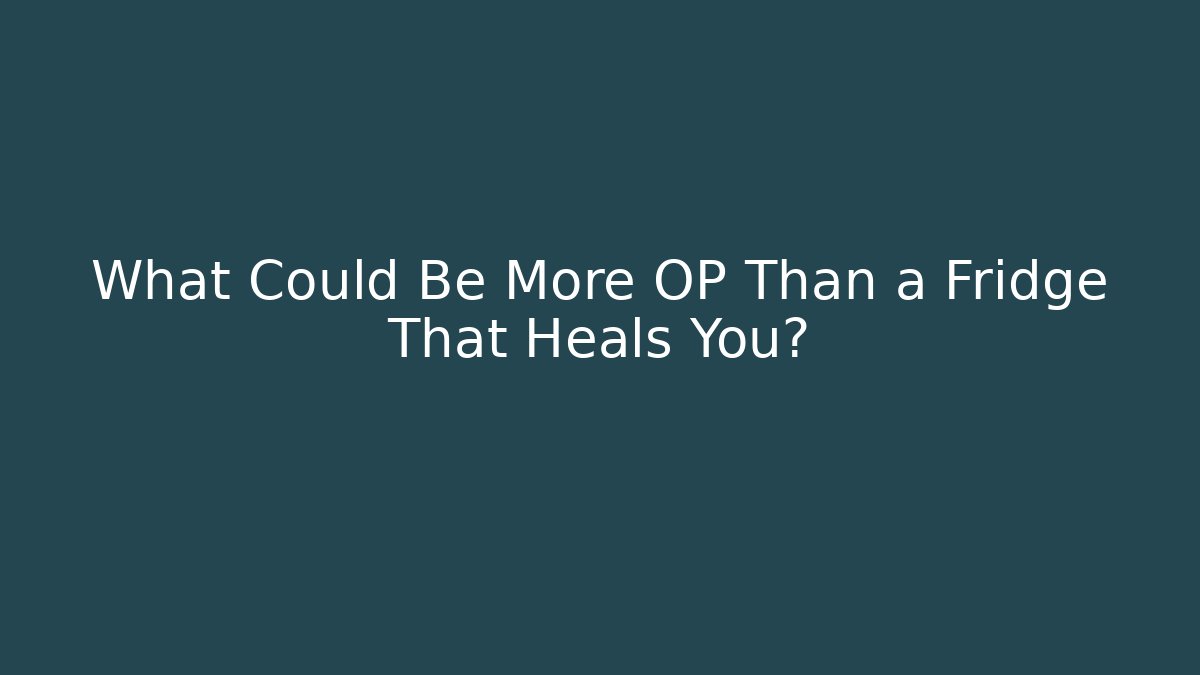 What Could Be More OP Than a Fridge That Heals You?