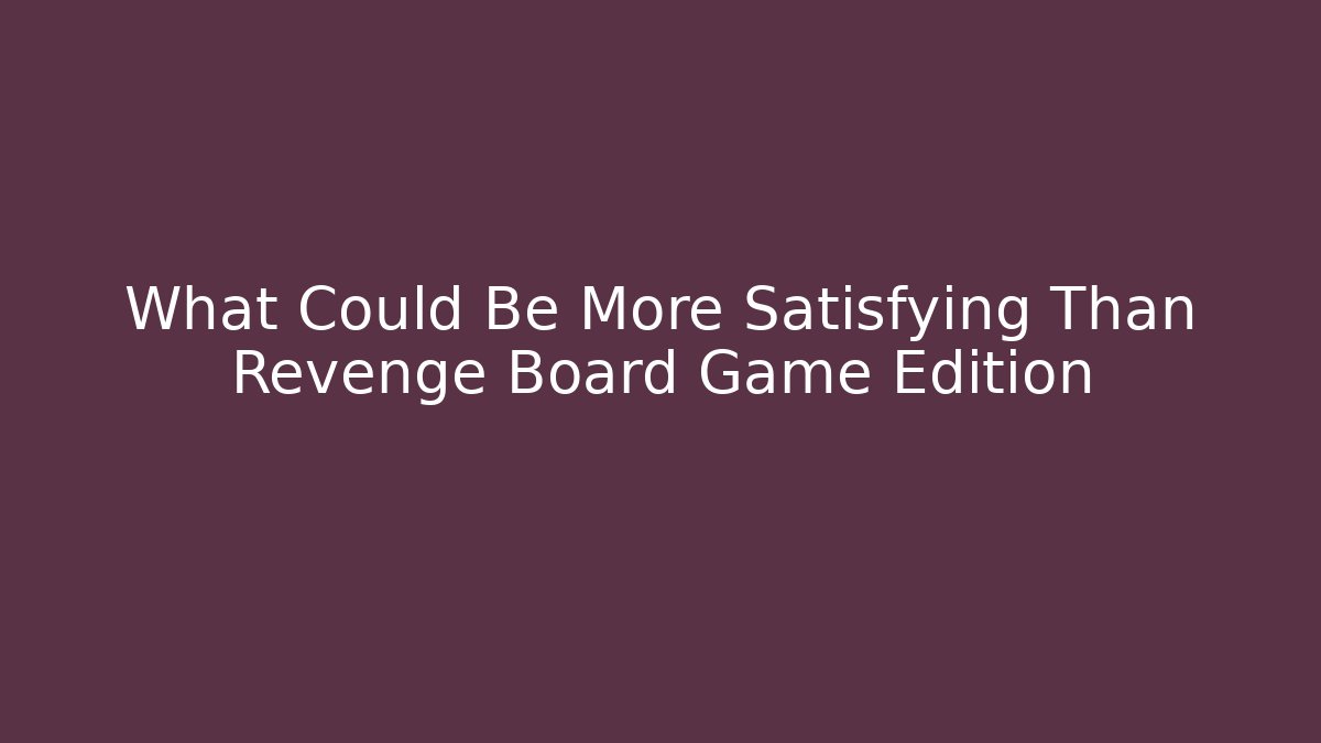 What Could Be More Satisfying Than Revenge Board Game Edition