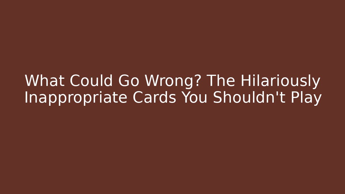 What Could Go Wrong? The Hilariously Inappropriate Cards You Shouldn't Play - Critter Realm