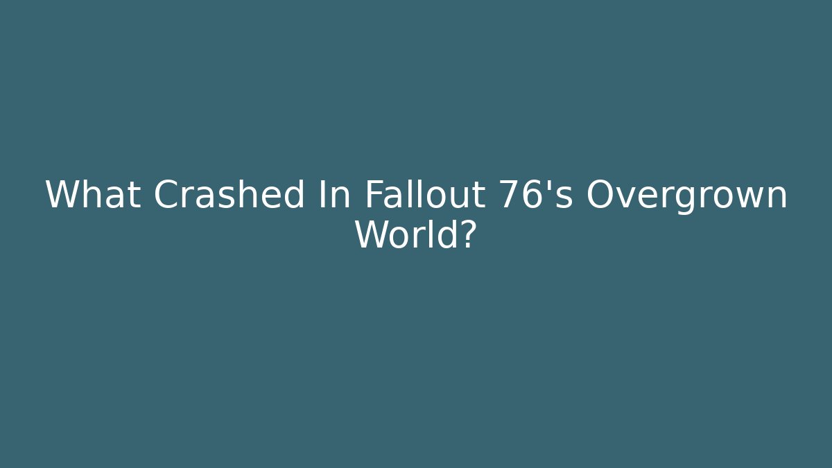 What Crashed In Fallout 76's Overgrown World?
