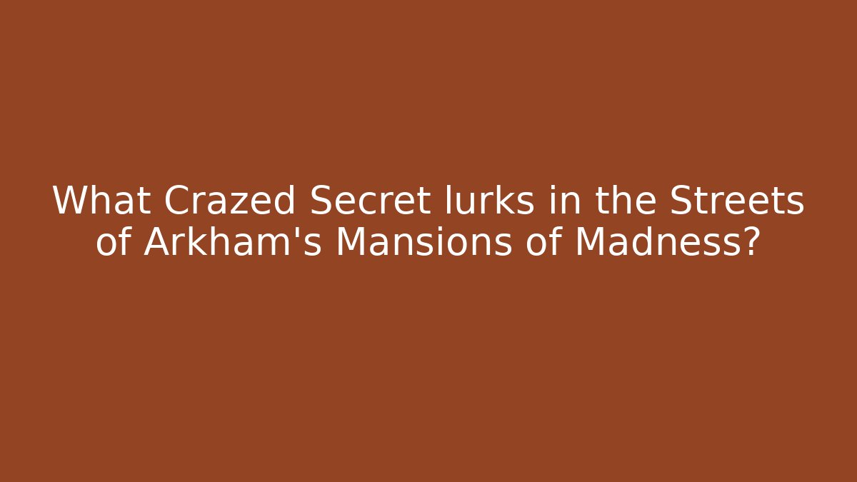 What Crazed Secret lurks in the Streets of Arkham's Mansions of Madness? - Critter Realm