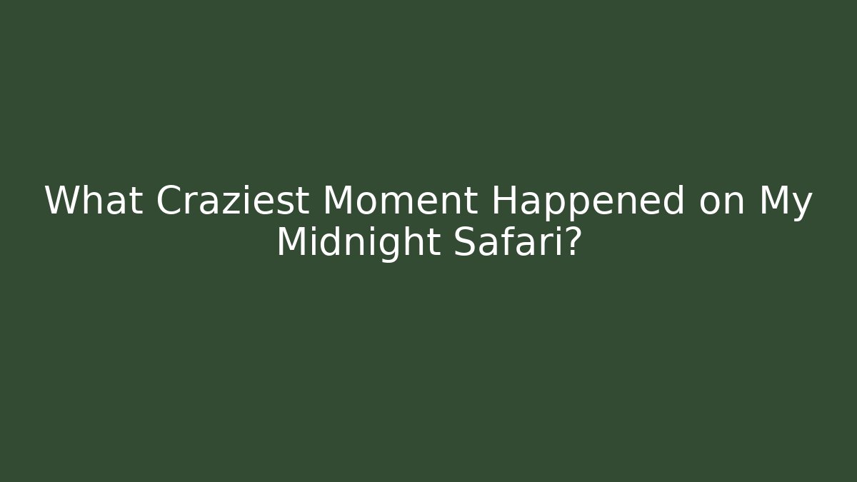 What Craziest Moment Happened on My Midnight Safari?
