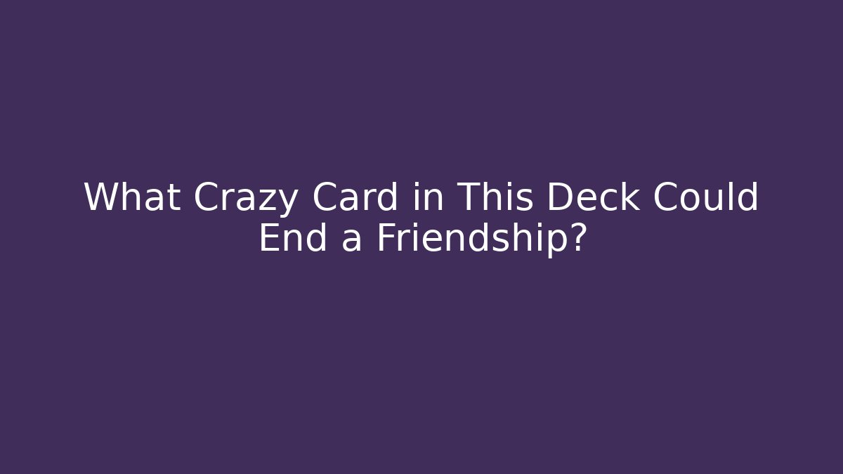 What Crazy Card in This Deck Could End a Friendship?