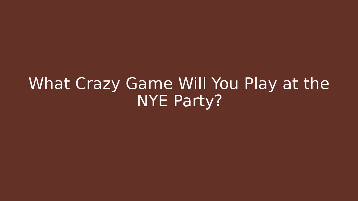 What Crazy Game Will You Play at the NYE Party?