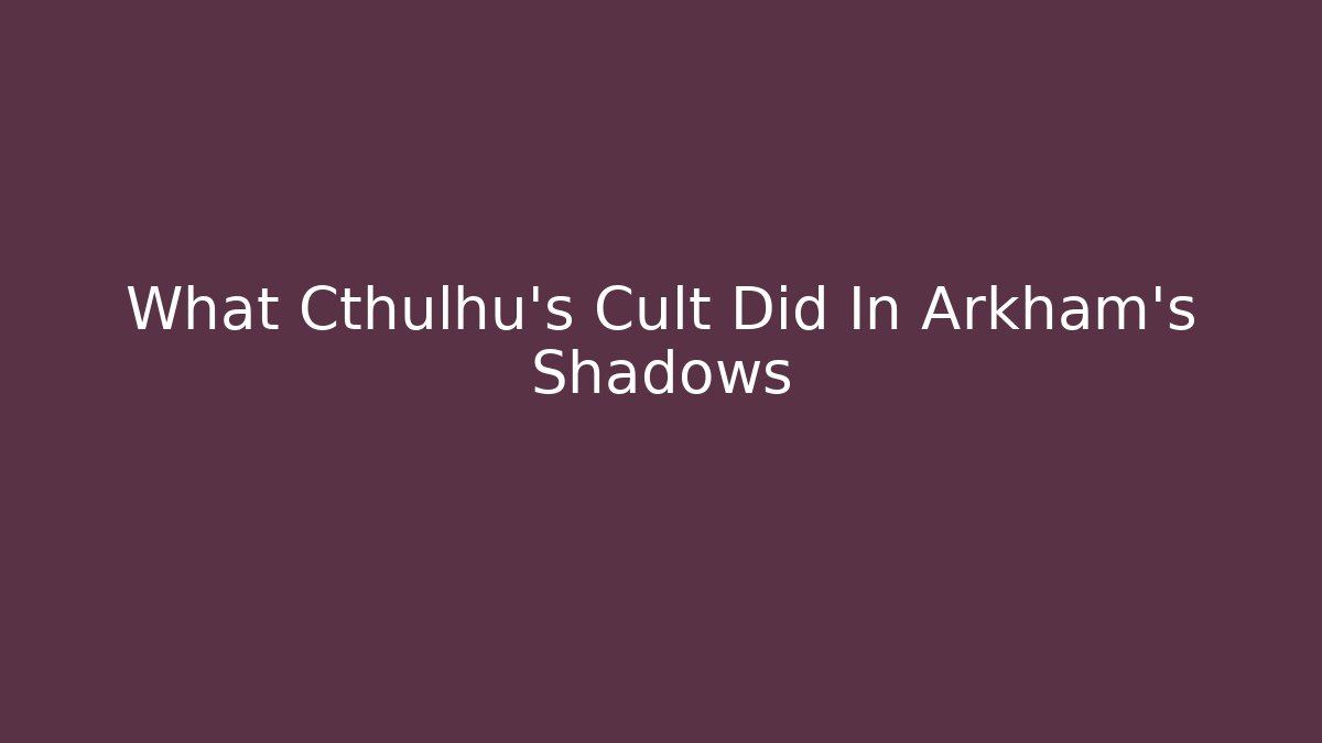 What Cthulhu's Cult Did In Arkham's Shadows - Critter Realm