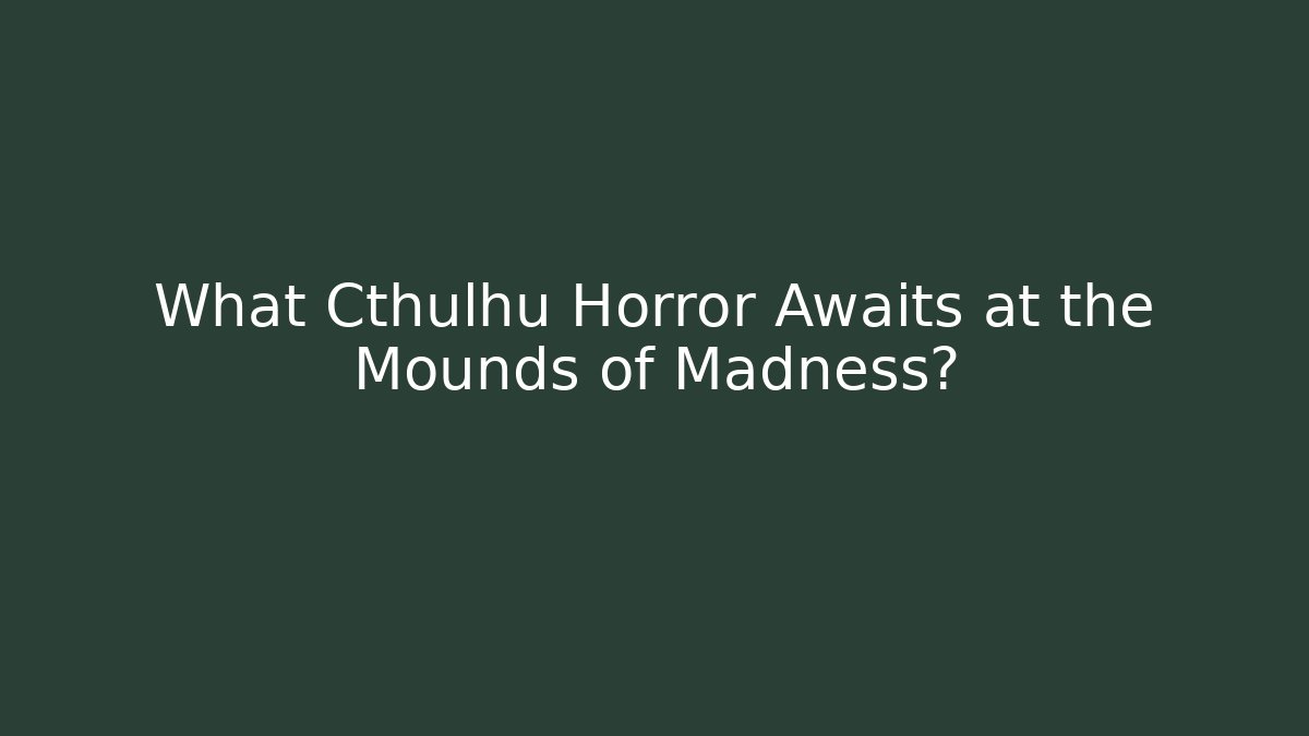 What Cthulhu Horror Awaits at the Mounds of Madness?