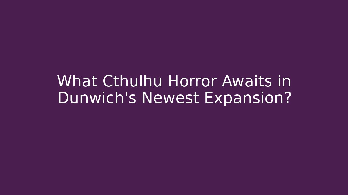 What Cthulhu Horror Awaits in Dunwich's Newest Expansion?