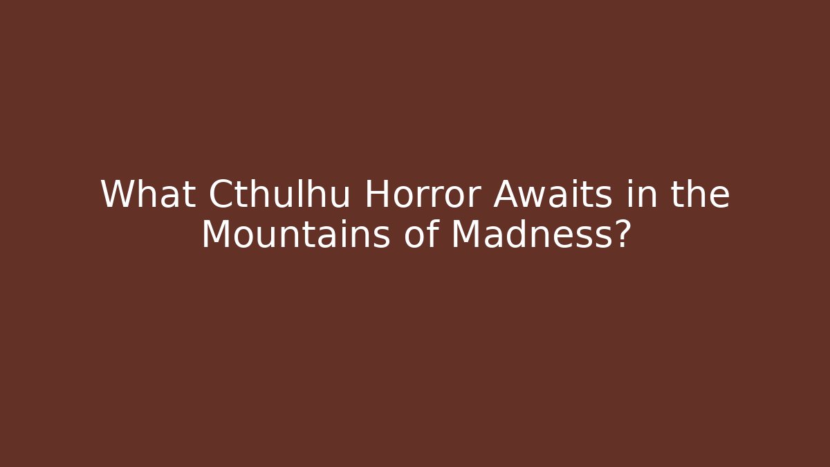 What Cthulhu Horror Awaits in the Mountains of Madness?