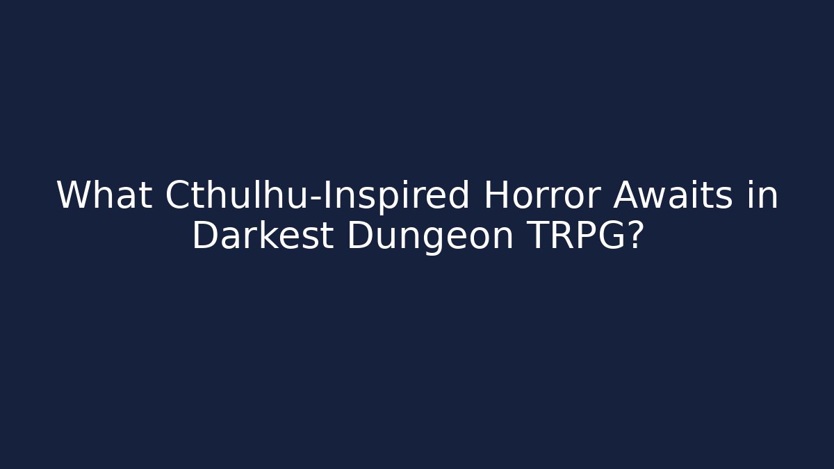 What Cthulhu-Inspired Horror Awaits in Darkest Dungeon TRPG?