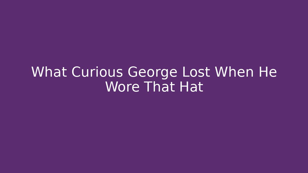 What Curious George Lost When He Wore That Hat