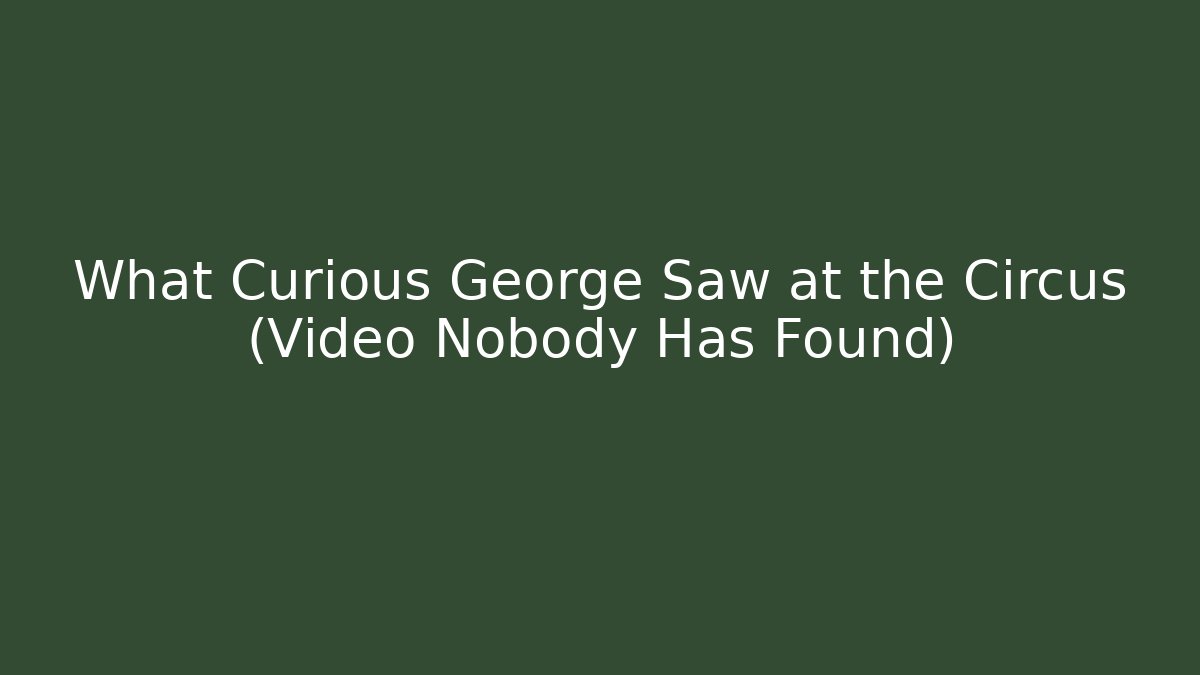 What Curious George Saw at the Circus (Video Nobody Has Found)