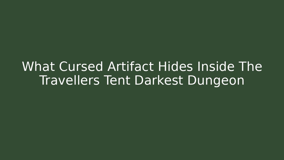 What Cursed Artifact Hides Inside The Travellers Tent Darkest Dungeon