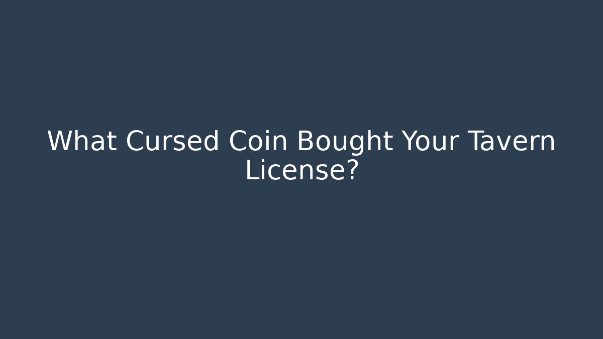 What Cursed Coin Bought Your Tavern License?