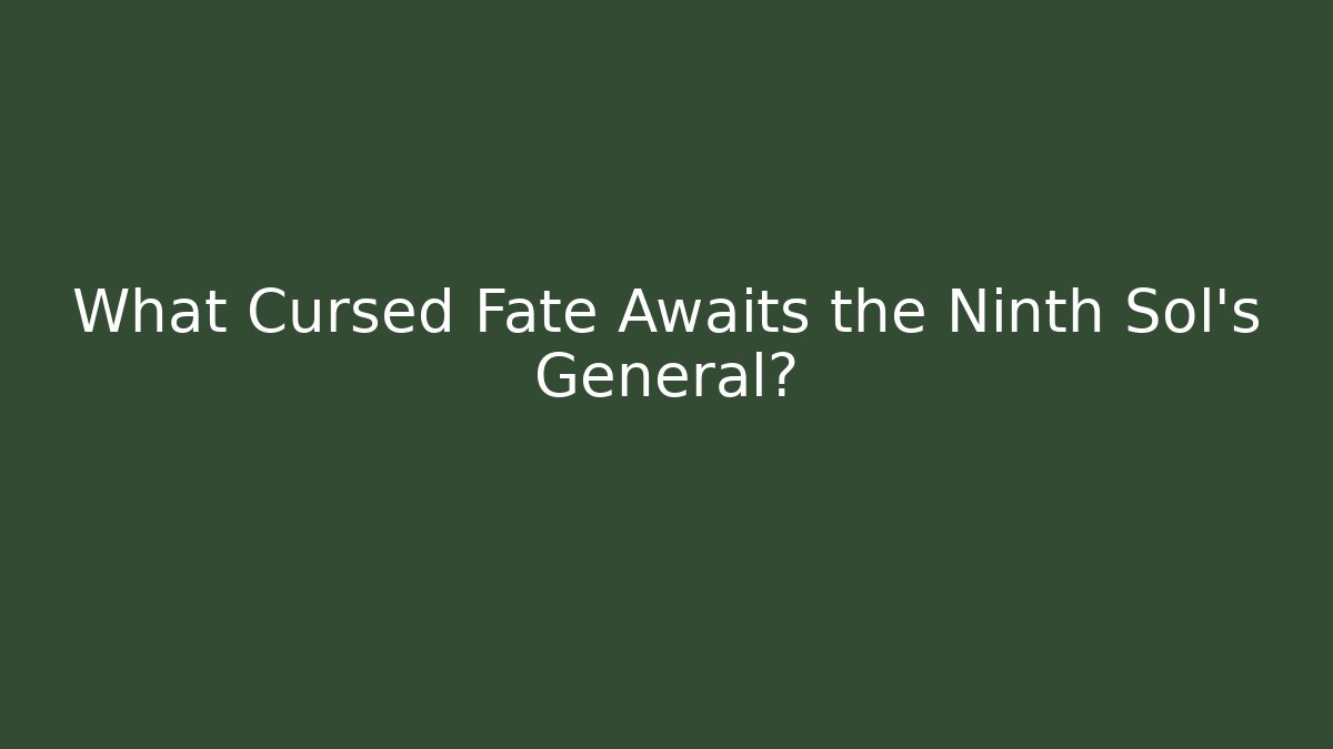 What Cursed Fate Awaits the Ninth Sol's General?