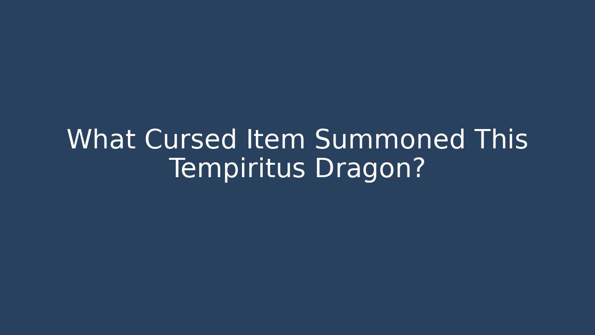 What Cursed Item Summoned This Tempiritus Dragon?