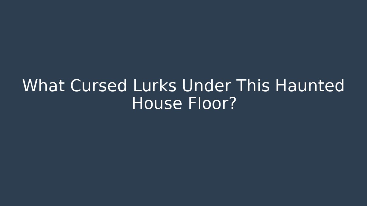 What Cursed Lurks Under This Haunted House Floor?