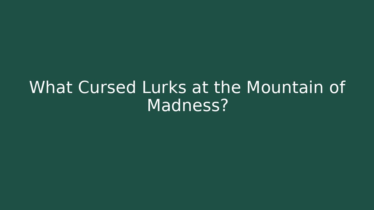 What Cursed Lurks at the Mountain of Madness?