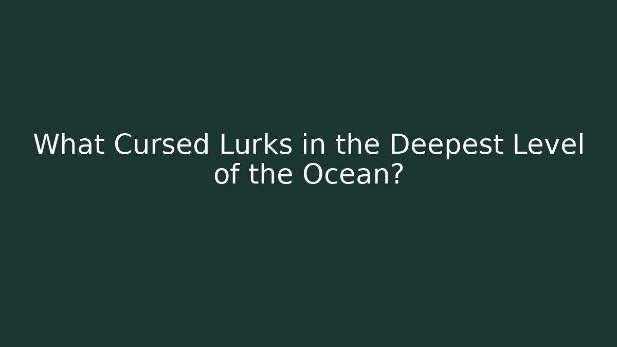 What Cursed Lurks in the Deepest Level of the Ocean?