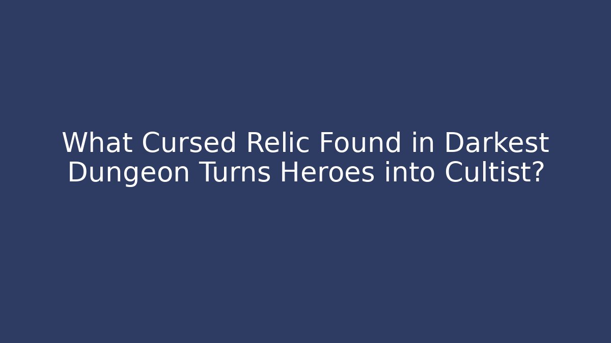 What Cursed Relic Found in Darkest Dungeon Turns Heroes into Cultist?