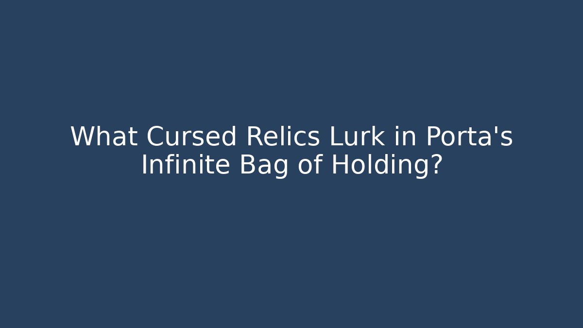 What Cursed Relics Lurk in Porta's Infinite Bag of Holding?