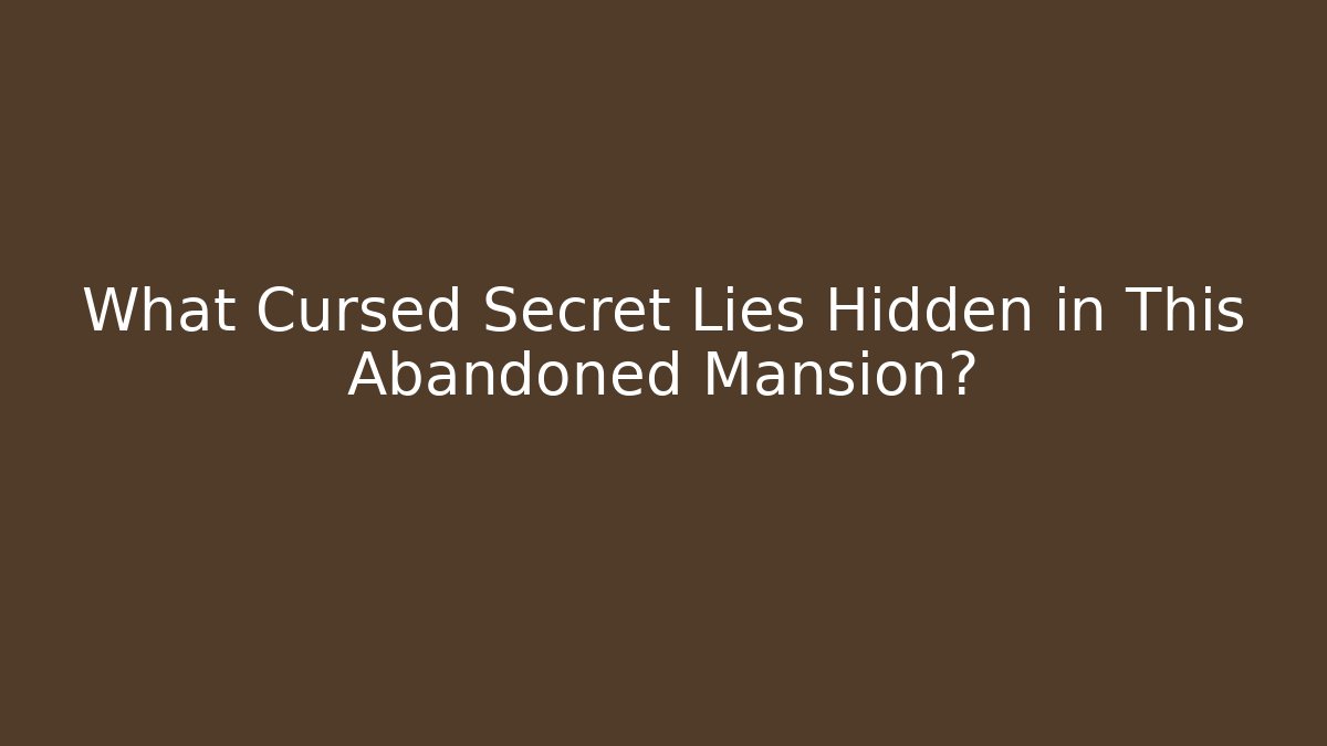 What Cursed Secret Lies Hidden in This Abandoned Mansion?