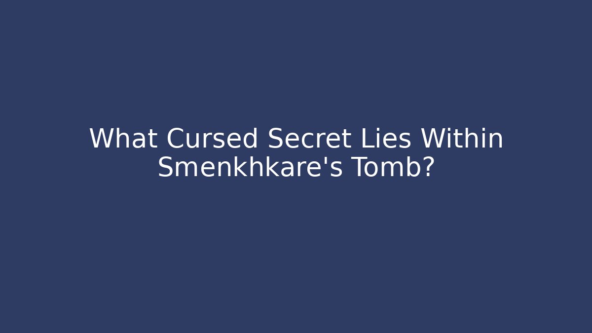 What Cursed Secret Lies Within Smenkhkare's Tomb?