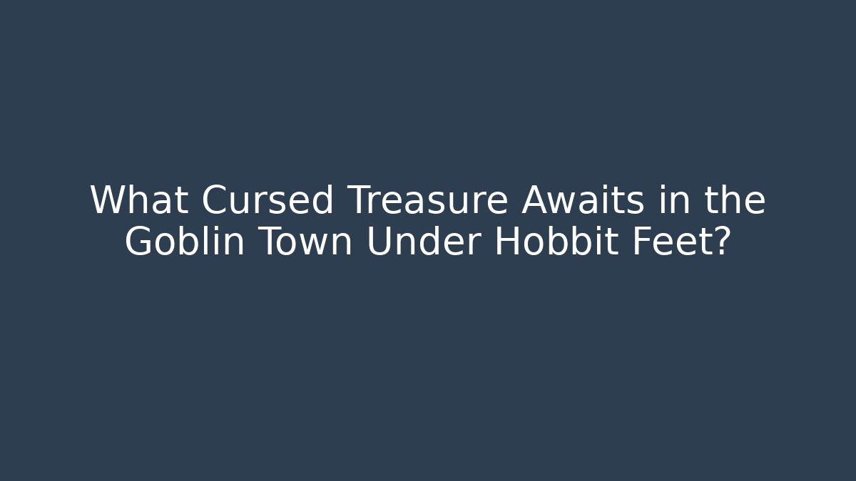 What Cursed Treasure Awaits in the Goblin Town Under Hobbit Feet?
