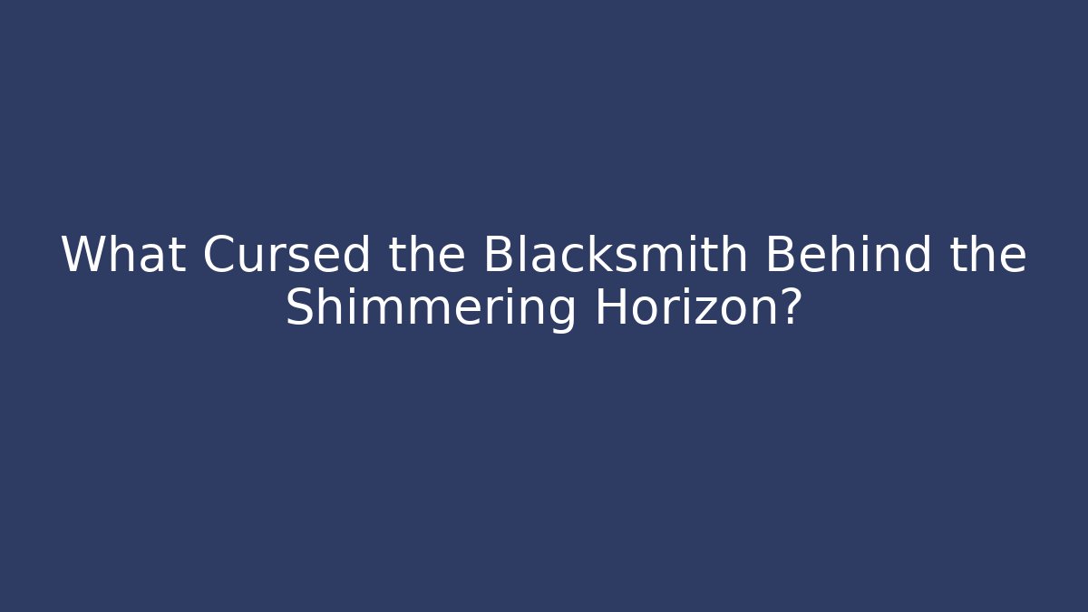 What Cursed the Blacksmith Behind the Shimmering Horizon?