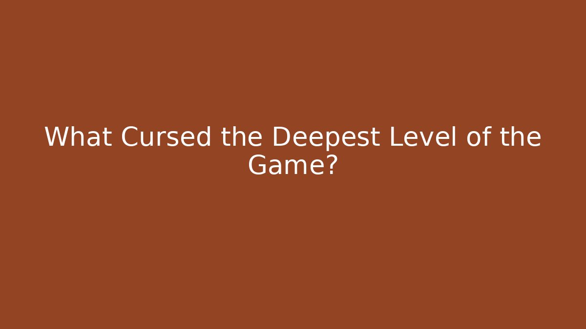 What Cursed the Deepest Level of the Game?