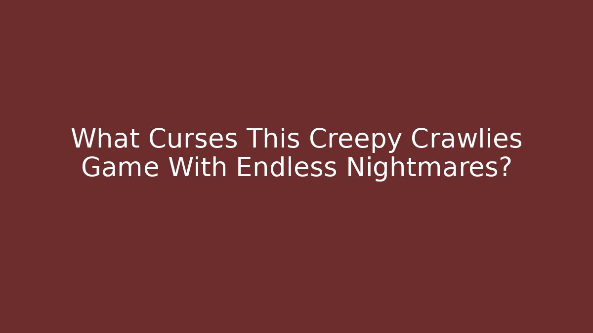 What Curses This Creepy Crawlies Game With Endless Nightmares?