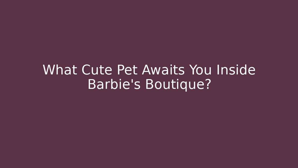 What Cute Pet Awaits You Inside Barbie's Boutique?