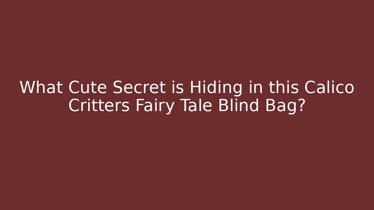 What Cute Secret is Hiding in this Calico Critters Fairy Tale Blind Bag?