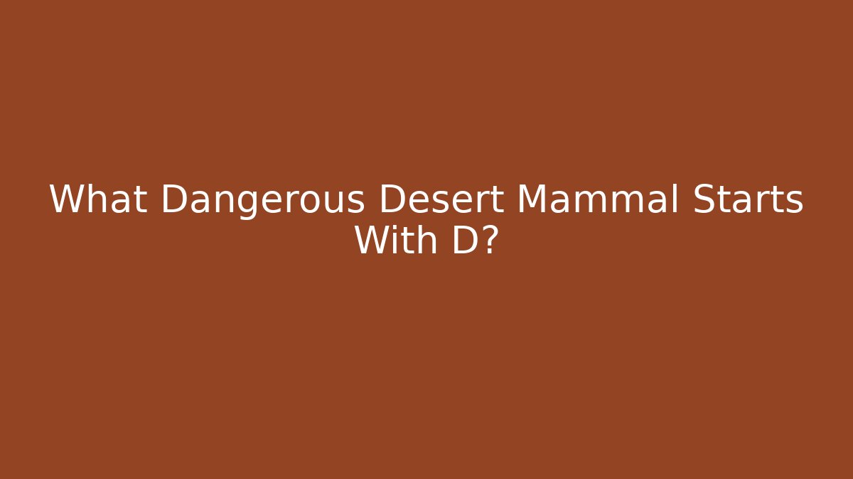 What Dangerous Desert Mammal Starts With D?