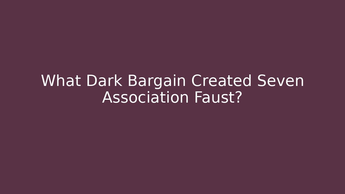 What Dark Bargain Created Seven Association Faust?