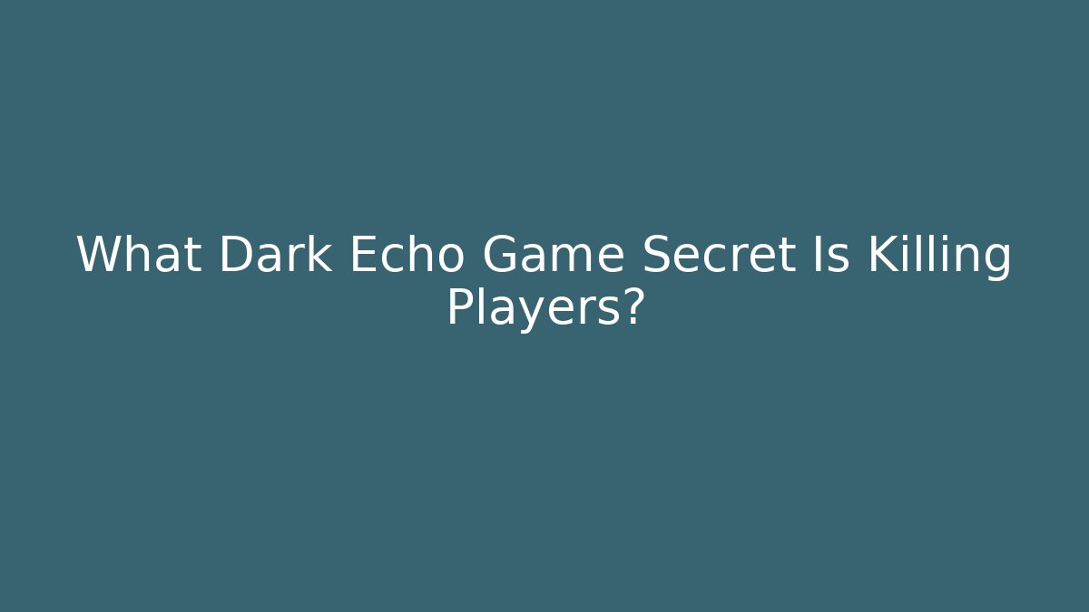What Dark Echo Game Secret Is Killing Players?