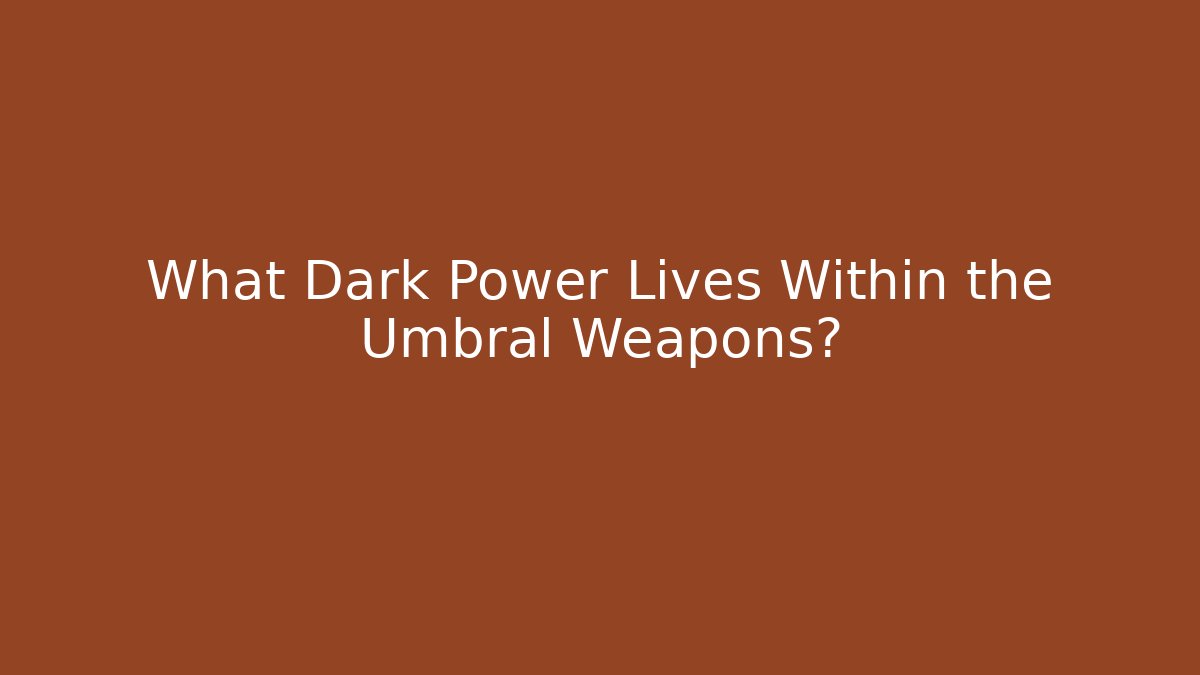 What Dark Power Lives Within the Umbral Weapons?