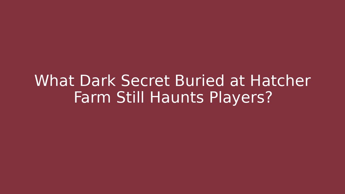 What Dark Secret Buried at Hatcher Farm Still Haunts Players?