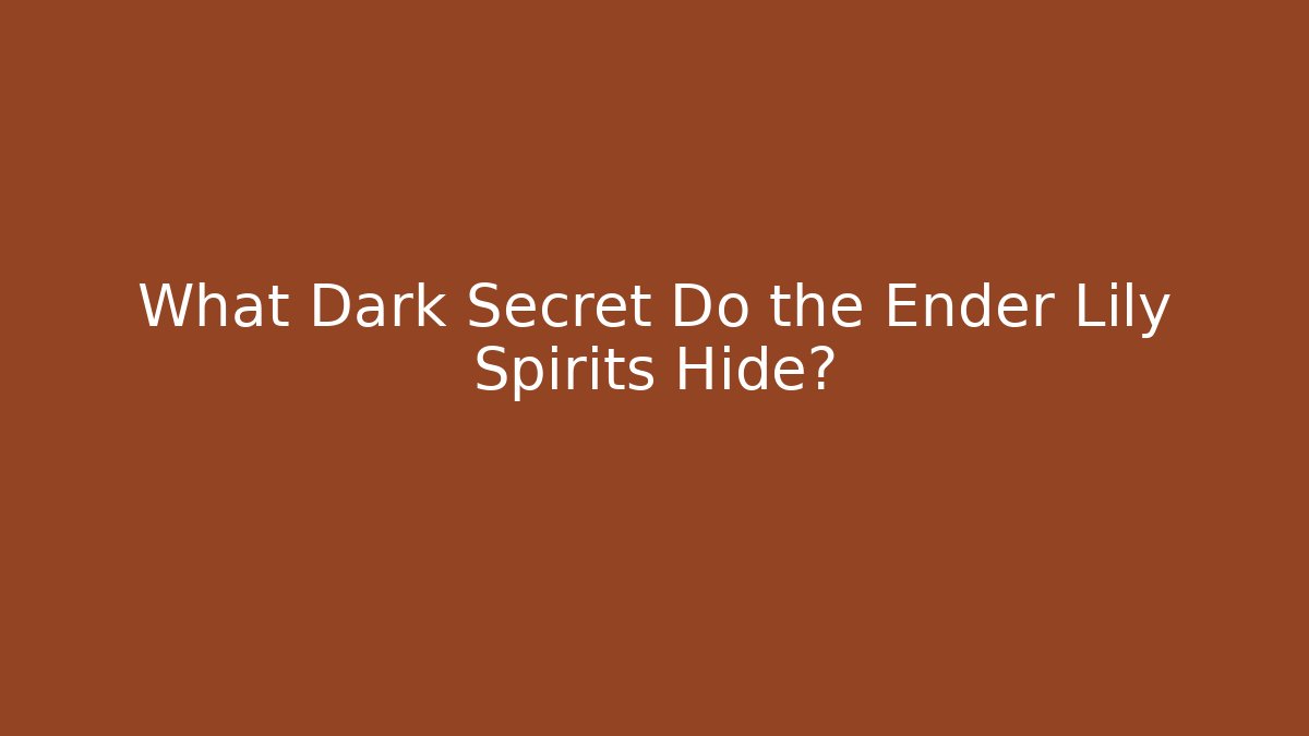 What Dark Secret Do the Ender Lily Spirits Hide?